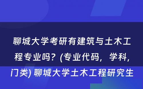 聊城大学考研有建筑与土木工程专业吗？(专业代码，学科，门类) 聊城大学土木工程研究生