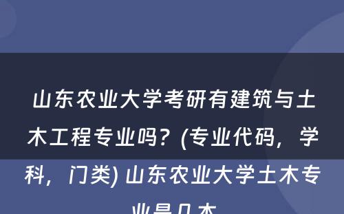 山东农业大学考研有建筑与土木工程专业吗？(专业代码，学科，门类) 山东农业大学土木专业是几本