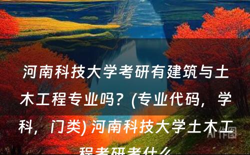 河南科技大学考研有建筑与土木工程专业吗？(专业代码，学科，门类) 河南科技大学土木工程考研考什么