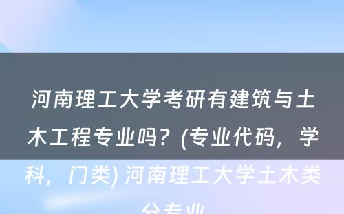 河南理工大学考研有建筑与土木工程专业吗？(专业代码，学科，门类) 河南理工大学土木类分专业