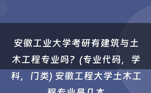 安徽工业大学考研有建筑与土木工程专业吗？(专业代码，学科，门类) 安徽工程大学土木工程专业是几本