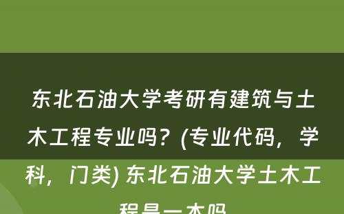 东北石油大学考研有建筑与土木工程专业吗？(专业代码，学科，门类) 东北石油大学土木工程是一本吗