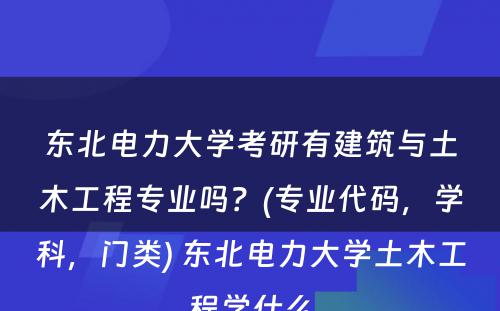 东北电力大学考研有建筑与土木工程专业吗？(专业代码，学科，门类) 东北电力大学土木工程学什么