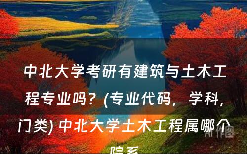 中北大学考研有建筑与土木工程专业吗？(专业代码，学科，门类) 中北大学土木工程属哪个院系