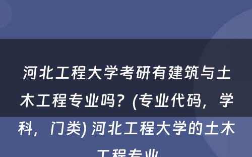 河北工程大学考研有建筑与土木工程专业吗？(专业代码，学科，门类) 河北工程大学的土木工程专业