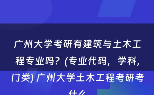 广州大学考研有建筑与土木工程专业吗？(专业代码，学科，门类) 广州大学土木工程考研考什么