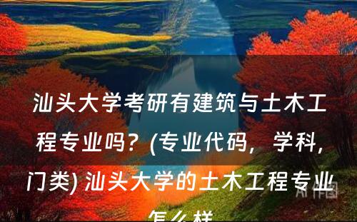 汕头大学考研有建筑与土木工程专业吗？(专业代码，学科，门类) 汕头大学的土木工程专业怎么样