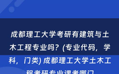 成都理工大学考研有建筑与土木工程专业吗？(专业代码，学科，门类) 成都理工大学土木工程考研专业课考哪门