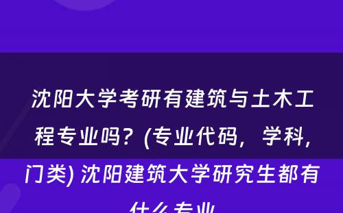 沈阳大学考研有建筑与土木工程专业吗？(专业代码，学科，门类) 沈阳建筑大学研究生都有什么专业