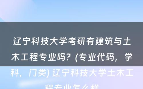 辽宁科技大学考研有建筑与土木工程专业吗？(专业代码，学科，门类) 辽宁科技大学土木工程专业怎么样