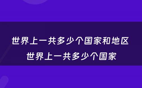 世界上一共多少个国家和地区 世界上一共多少个国家