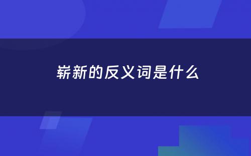  崭新的反义词是什么