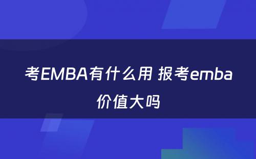 考EMBA有什么用 报考emba价值大吗