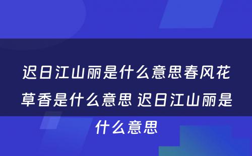 迟日江山丽是什么意思春风花草香是什么意思 迟日江山丽是什么意思