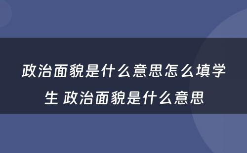 政治面貌是什么意思怎么填学生 政治面貌是什么意思