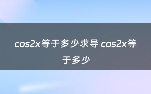 cos2x等于多少求导 cos2x等于多少