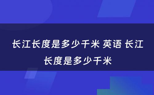 长江长度是多少千米 英语 长江长度是多少千米