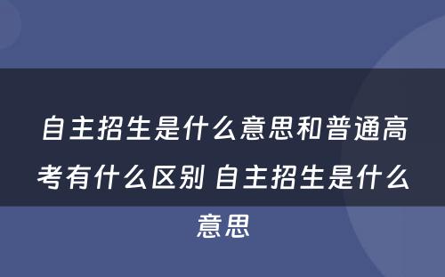 自主招生是什么意思和普通高考有什么区别 自主招生是什么意思