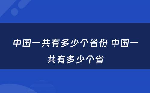 中国一共有多少个省份 中国一共有多少个省