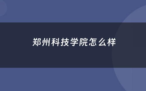  郑州科技学院怎么样