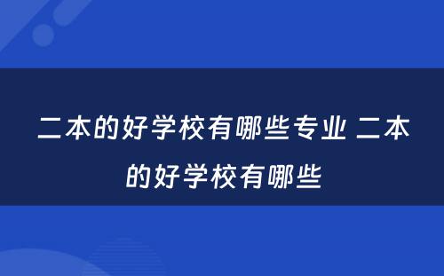 二本的好学校有哪些专业 二本的好学校有哪些