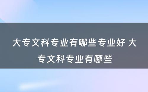 大专文科专业有哪些专业好 大专文科专业有哪些