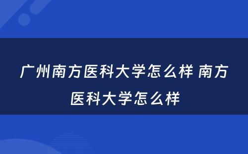 广州南方医科大学怎么样 南方医科大学怎么样