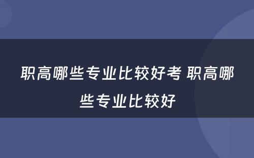 职高哪些专业比较好考 职高哪些专业比较好