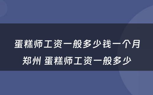 蛋糕师工资一般多少钱一个月郑州 蛋糕师工资一般多少