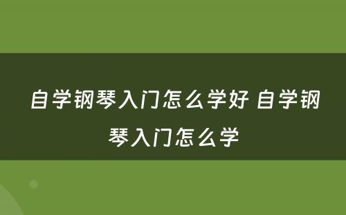 自学钢琴入门怎么学好 自学钢琴入门怎么学