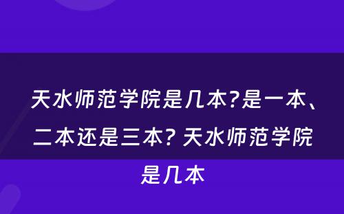 天水师范学院是几本?是一本、二本还是三本? 天水师范学院是几本