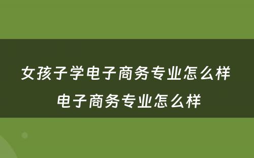 女孩子学电子商务专业怎么样 电子商务专业怎么样