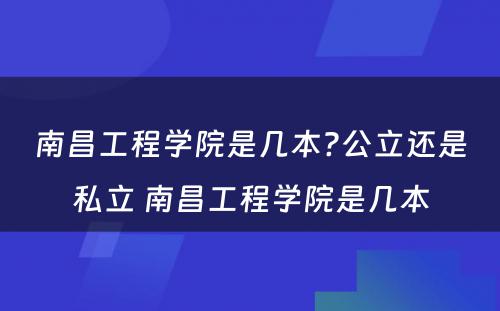 南昌工程学院是几本?公立还是私立 南昌工程学院是几本