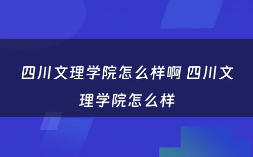 四川文理学院怎么样啊 四川文理学院怎么样