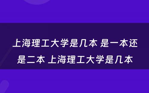 上海理工大学是几本 是一本还是二本 上海理工大学是几本