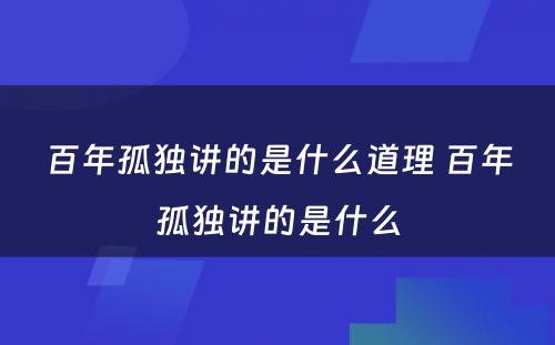 百年孤独讲的是什么道理 百年孤独讲的是什么