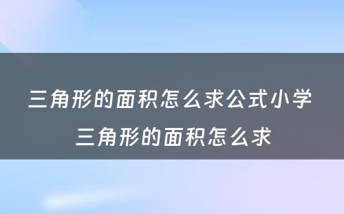 三角形的面积怎么求公式小学 三角形的面积怎么求