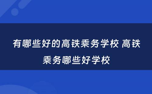 有哪些好的高铁乘务学校 高铁乘务哪些好学校