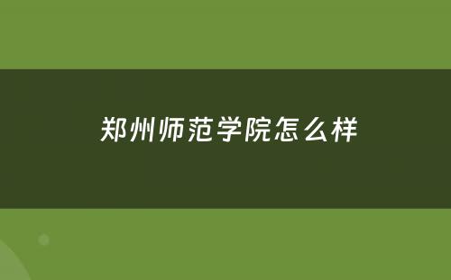  郑州师范学院怎么样