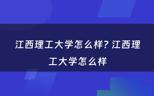 江西理工大学怎么样? 江西理工大学怎么样