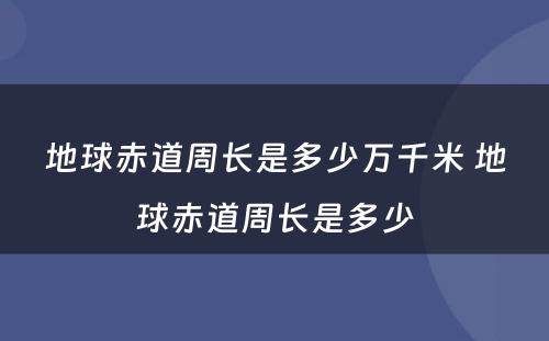 地球赤道周长是多少万千米 地球赤道周长是多少