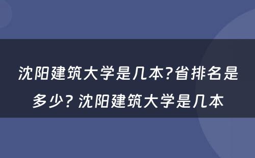 沈阳建筑大学是几本?省排名是多少? 沈阳建筑大学是几本