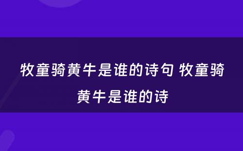 牧童骑黄牛是谁的诗句 牧童骑黄牛是谁的诗