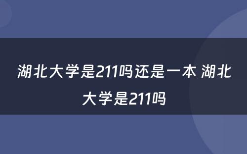 湖北大学是211吗还是一本 湖北大学是211吗