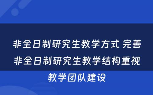 非全日制研究生教学方式 完善非全日制研究生教学结构重视教学团队建设