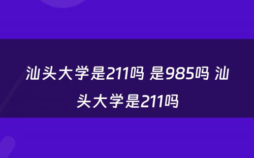 汕头大学是211吗 是985吗 汕头大学是211吗