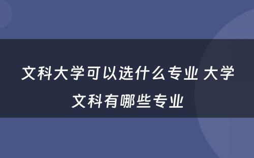 文科大学可以选什么专业 大学文科有哪些专业