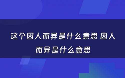 这个因人而异是什么意思 因人而异是什么意思