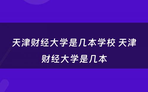 天津财经大学是几本学校 天津财经大学是几本