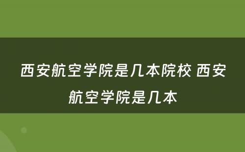 西安航空学院是几本院校 西安航空学院是几本